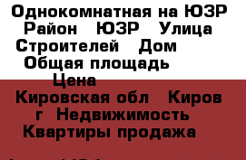 Однокомнатная на ЮЗР › Район ­ ЮЗР › Улица ­ Строителей › Дом ­ 54 › Общая площадь ­ 33 › Цена ­ 1 430 000 - Кировская обл., Киров г. Недвижимость » Квартиры продажа   